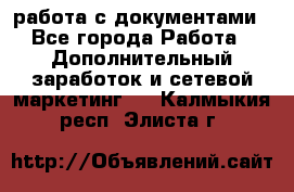 работа с документами - Все города Работа » Дополнительный заработок и сетевой маркетинг   . Калмыкия респ.,Элиста г.